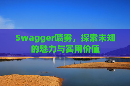 Swagger喷雾,探索未知的魅力与实用价值